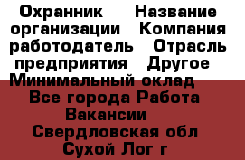 Охранник 4 › Название организации ­ Компания-работодатель › Отрасль предприятия ­ Другое › Минимальный оклад ­ 1 - Все города Работа » Вакансии   . Свердловская обл.,Сухой Лог г.